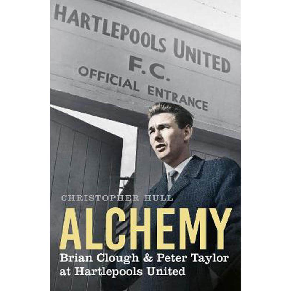 Alchemy: Brian Clough & Peter Taylor at Hartlepools United (Hardback) - Christopher Hull